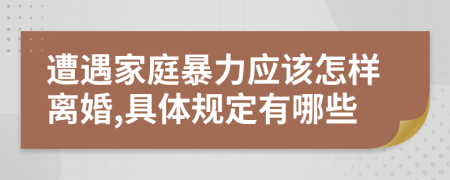 遭遇家庭暴力应该怎样离婚,具体规定有哪些