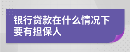 银行贷款在什么情况下要有担保人