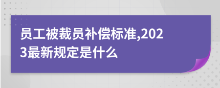 员工被裁员补偿标准,2023最新规定是什么