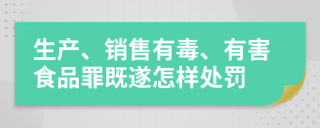 生产、销售有毒、有害食品罪既遂怎样处罚