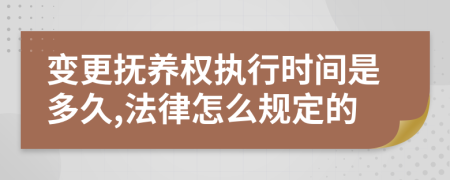 变更抚养权执行时间是多久,法律怎么规定的