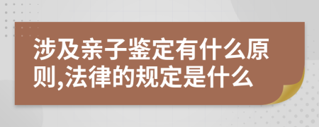 涉及亲子鉴定有什么原则,法律的规定是什么