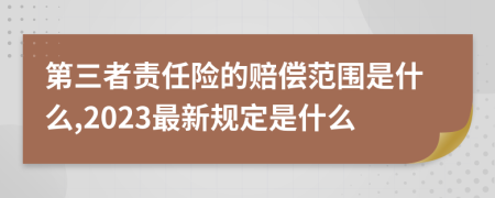 第三者责任险的赔偿范围是什么,2023最新规定是什么