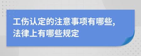 工伤认定的注意事项有哪些,法律上有哪些规定