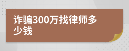 诈骗300万找律师多少钱