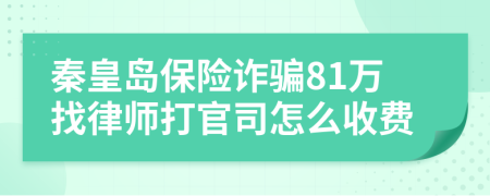 秦皇岛保险诈骗81万找律师打官司怎么收费