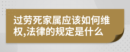 过劳死家属应该如何维权,法律的规定是什么