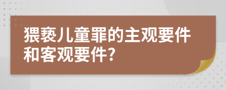 猥亵儿童罪的主观要件和客观要件?