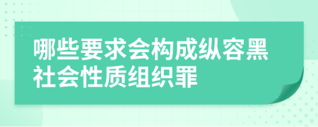 哪些要求会构成纵容黑社会性质组织罪
