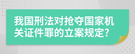 我国刑法对抢夺国家机关证件罪的立案规定?