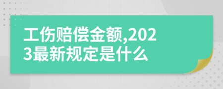 工伤赔偿金额,2023最新规定是什么
