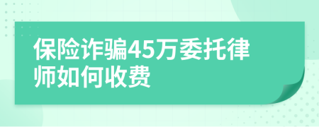 保险诈骗45万委托律师如何收费