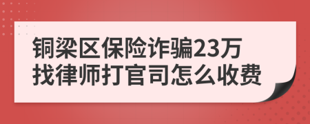 铜梁区保险诈骗23万找律师打官司怎么收费