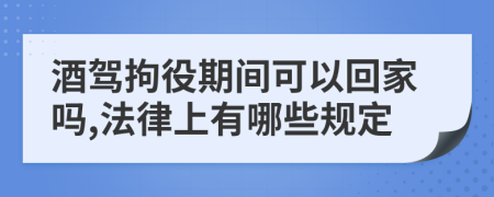 酒驾拘役期间可以回家吗,法律上有哪些规定