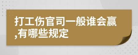 打工伤官司一般谁会赢,有哪些规定