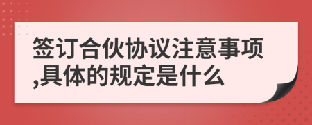 签订合伙协议注意事项,具体的规定是什么