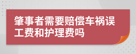 肇事者需要赔偿车祸误工费和护理费吗