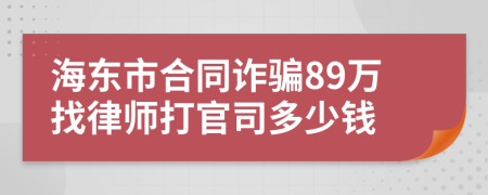 海东市合同诈骗89万找律师打官司多少钱