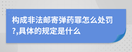 构成非法邮寄弹药罪怎么处罚?,具体的规定是什么