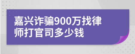 嘉兴诈骗900万找律师打官司多少钱