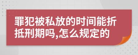 罪犯被私放的时间能折抵刑期吗,怎么规定的