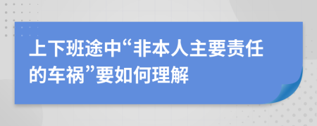 上下班途中“非本人主要责任的车祸”要如何理解