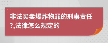 非法买卖爆炸物罪的刑事责任?,法律怎么规定的