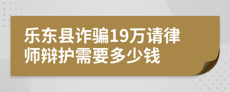 乐东县诈骗19万请律师辩护需要多少钱