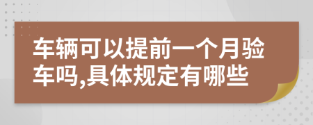 车辆可以提前一个月验车吗,具体规定有哪些