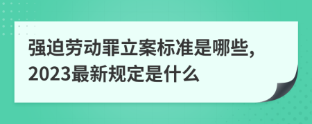 强迫劳动罪立案标准是哪些,2023最新规定是什么