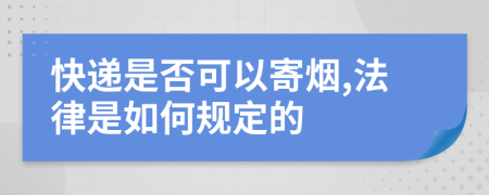 快递是否可以寄烟,法律是如何规定的