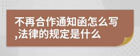 不再合作通知函怎么写,法律的规定是什么