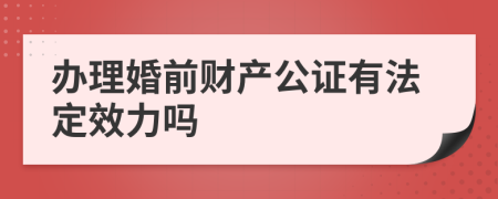 办理婚前财产公证有法定效力吗