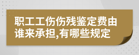 职工工伤伤残鉴定费由谁来承担,有哪些规定