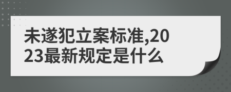 未遂犯立案标准,2023最新规定是什么