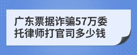 广东票据诈骗57万委托律师打官司多少钱