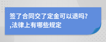 签了合同交了定金可以退吗？,法律上有哪些规定