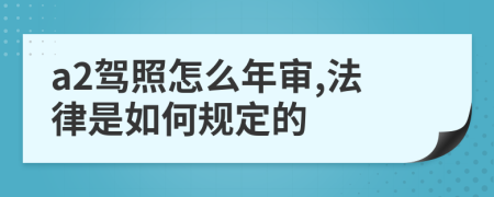 a2驾照怎么年审,法律是如何规定的