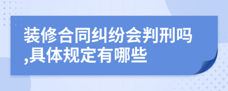 装修合同纠纷会判刑吗,具体规定有哪些