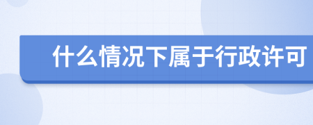 什么情况下属于行政许可