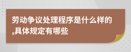 劳动争议处理程序是什么样的,具体规定有哪些