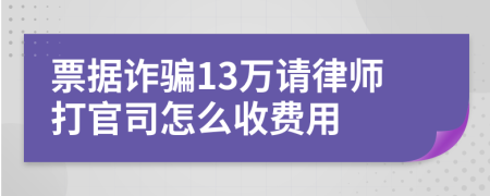 票据诈骗13万请律师打官司怎么收费用