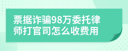 票据诈骗98万委托律师打官司怎么收费用