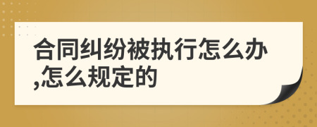 合同纠纷被执行怎么办,怎么规定的