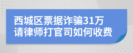 西城区票据诈骗31万请律师打官司如何收费