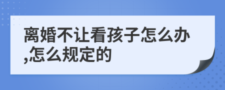离婚不让看孩子怎么办,怎么规定的