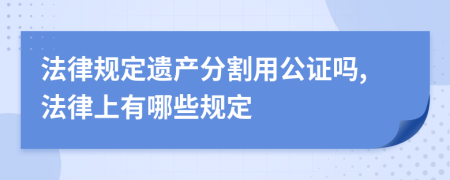 法律规定遗产分割用公证吗,法律上有哪些规定