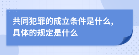 共同犯罪的成立条件是什么,具体的规定是什么