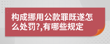 构成挪用公款罪既遂怎么处罚?,有哪些规定