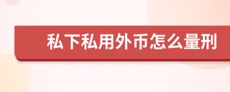 私下私用外币怎么量刑